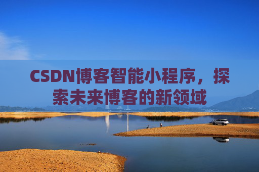 CSDN博客智能小程序，探索未来博客的新领域